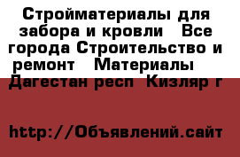 Стройматериалы для забора и кровли - Все города Строительство и ремонт » Материалы   . Дагестан респ.,Кизляр г.